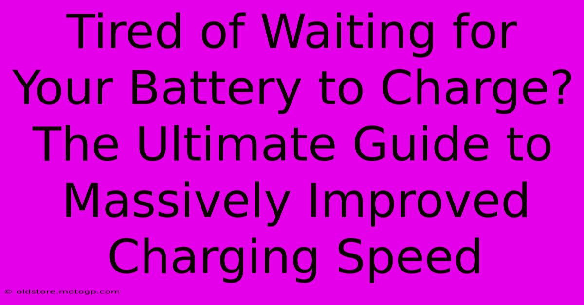 Tired Of Waiting For Your Battery To Charge? The Ultimate Guide To Massively Improved Charging Speed