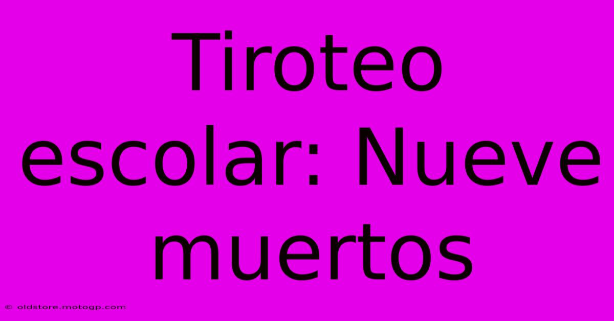 Tiroteo Escolar: Nueve Muertos