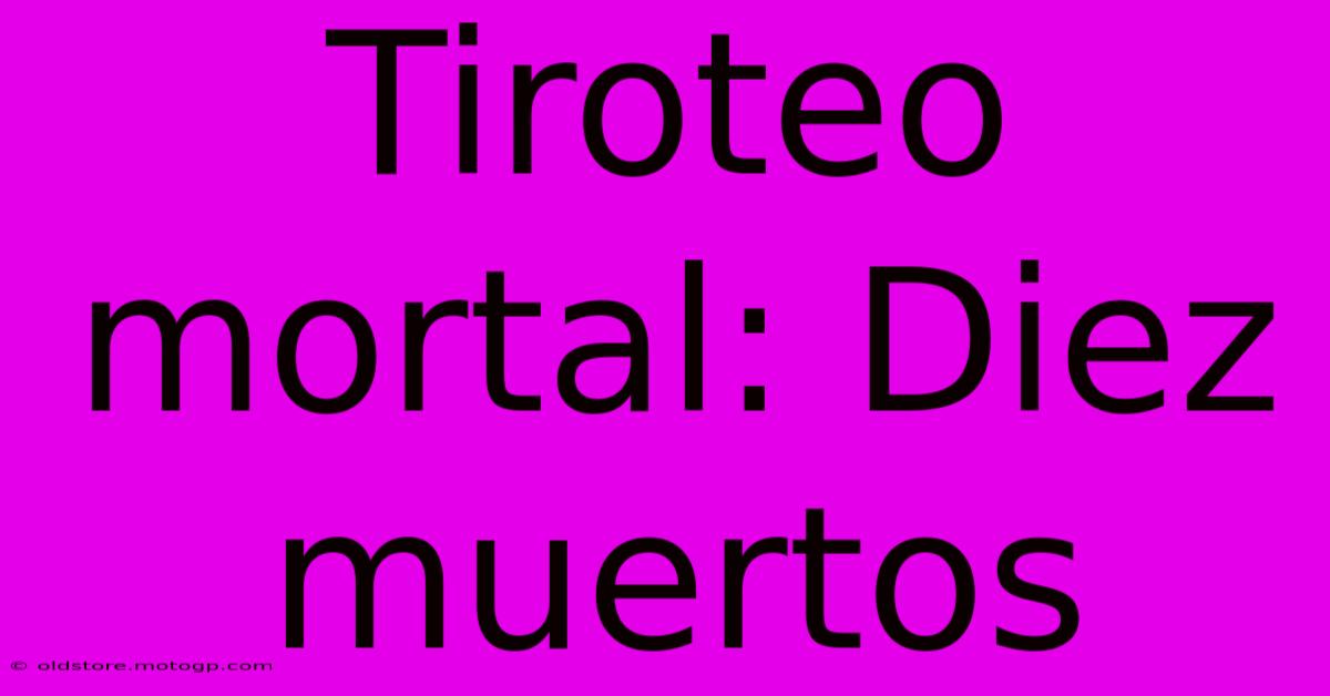 Tiroteo Mortal: Diez Muertos