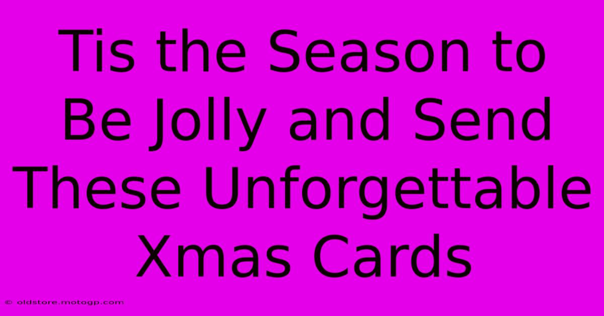 Tis The Season To Be Jolly And Send These Unforgettable Xmas Cards