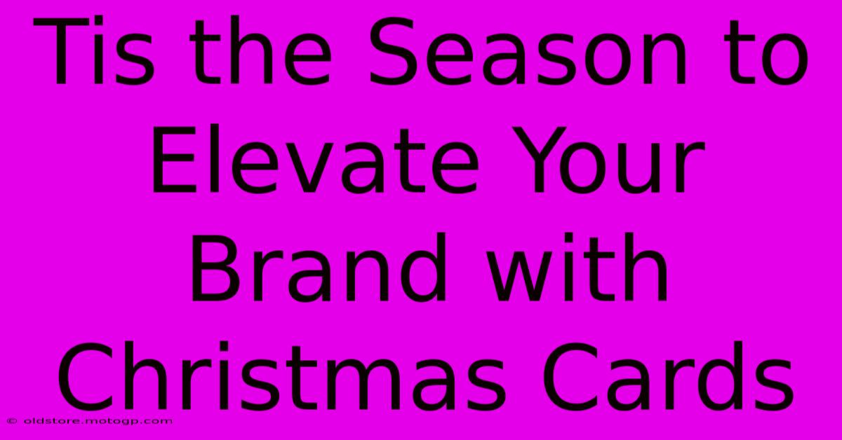 Tis The Season To Elevate Your Brand With Christmas Cards