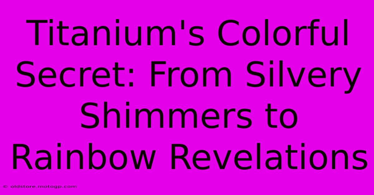 Titanium's Colorful Secret: From Silvery Shimmers To Rainbow Revelations