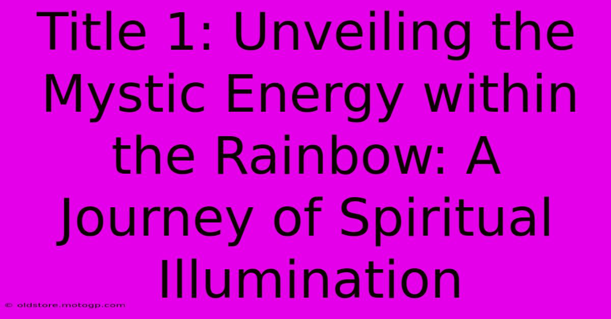 Title 1: Unveiling The Mystic Energy Within The Rainbow: A Journey Of Spiritual Illumination