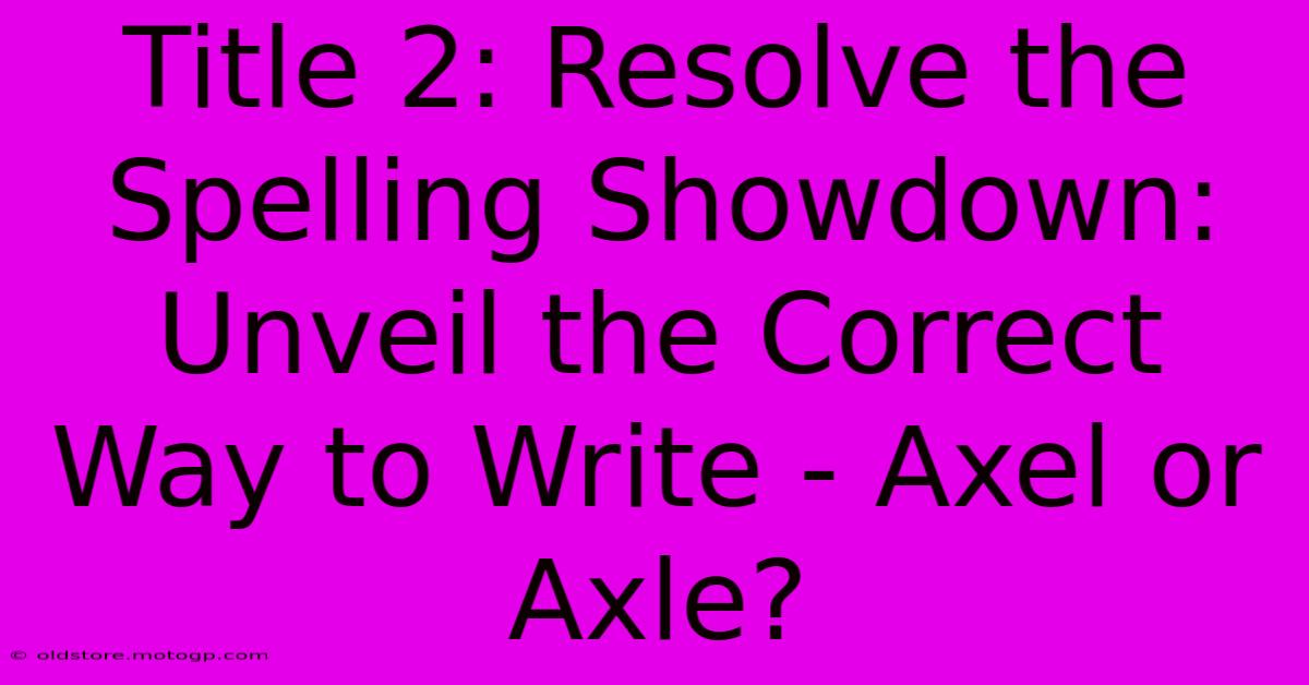 Title 2: Resolve The Spelling Showdown: Unveil The Correct Way To Write - Axel Or Axle?