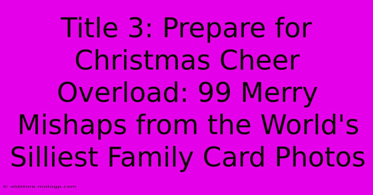 Title 3: Prepare For Christmas Cheer Overload: 99 Merry Mishaps From The World's Silliest Family Card Photos