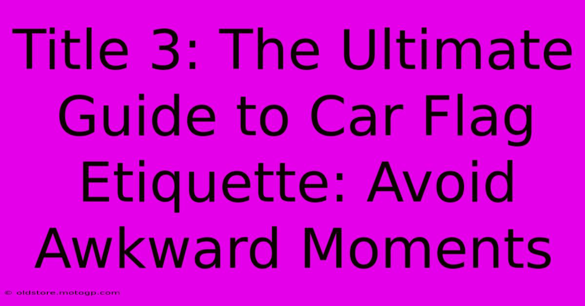 Title 3: The Ultimate Guide To Car Flag Etiquette: Avoid Awkward Moments