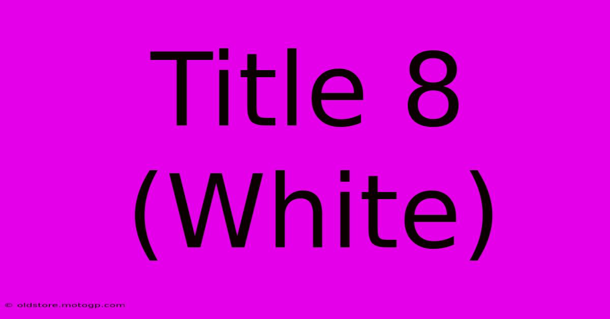 Title 8 (White)