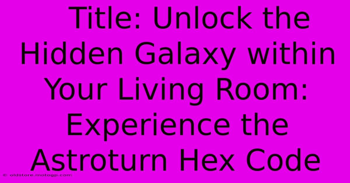    Title: Unlock The Hidden Galaxy Within Your Living Room: Experience The Astroturn Hex Code