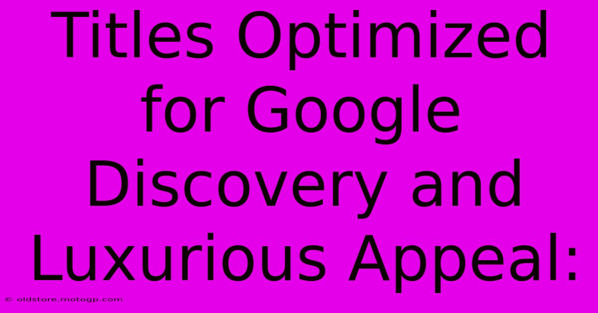 Titles Optimized For Google Discovery And Luxurious Appeal: