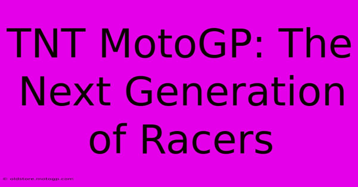 TNT MotoGP: The Next Generation Of Racers