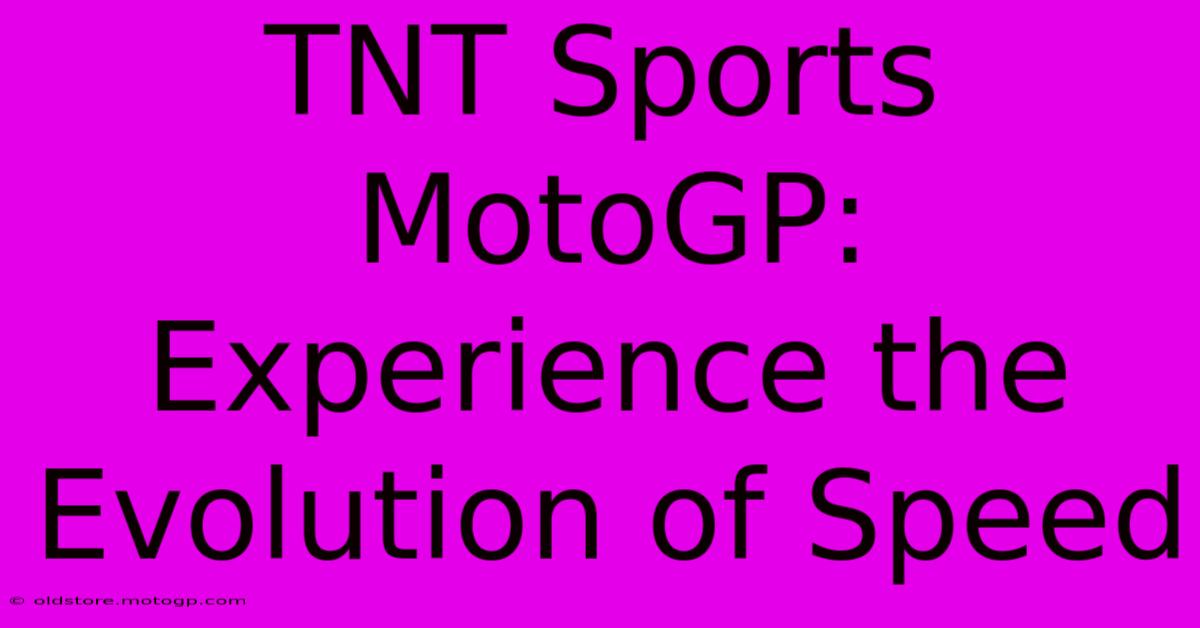 TNT Sports MotoGP:  Experience The Evolution Of Speed