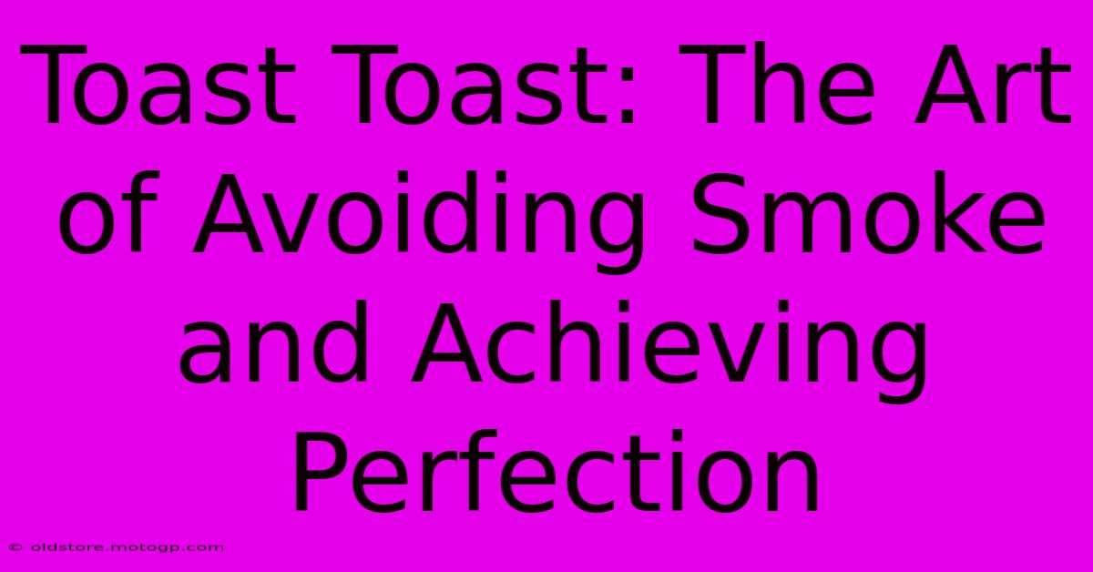 Toast Toast: The Art Of Avoiding Smoke And Achieving Perfection