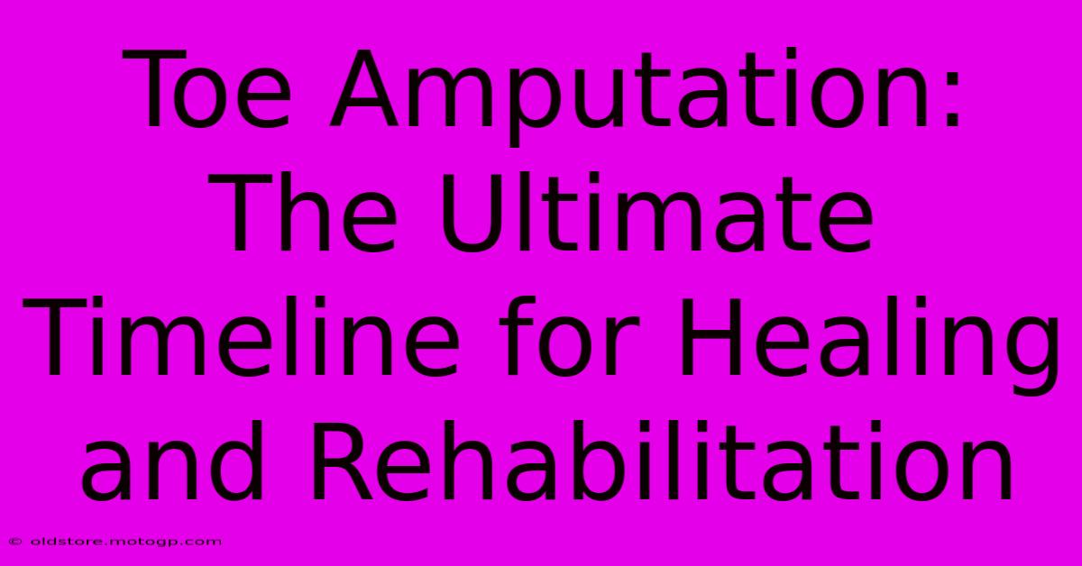 Toe Amputation: The Ultimate Timeline For Healing And Rehabilitation