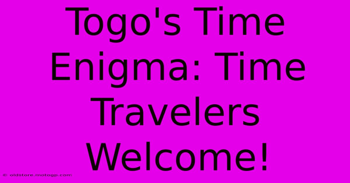 Togo's Time Enigma: Time Travelers Welcome!