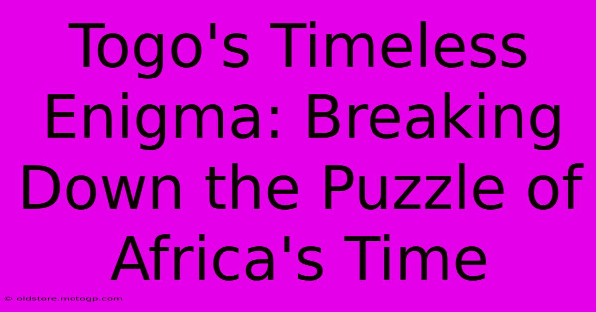 Togo's Timeless Enigma: Breaking Down The Puzzle Of Africa's Time