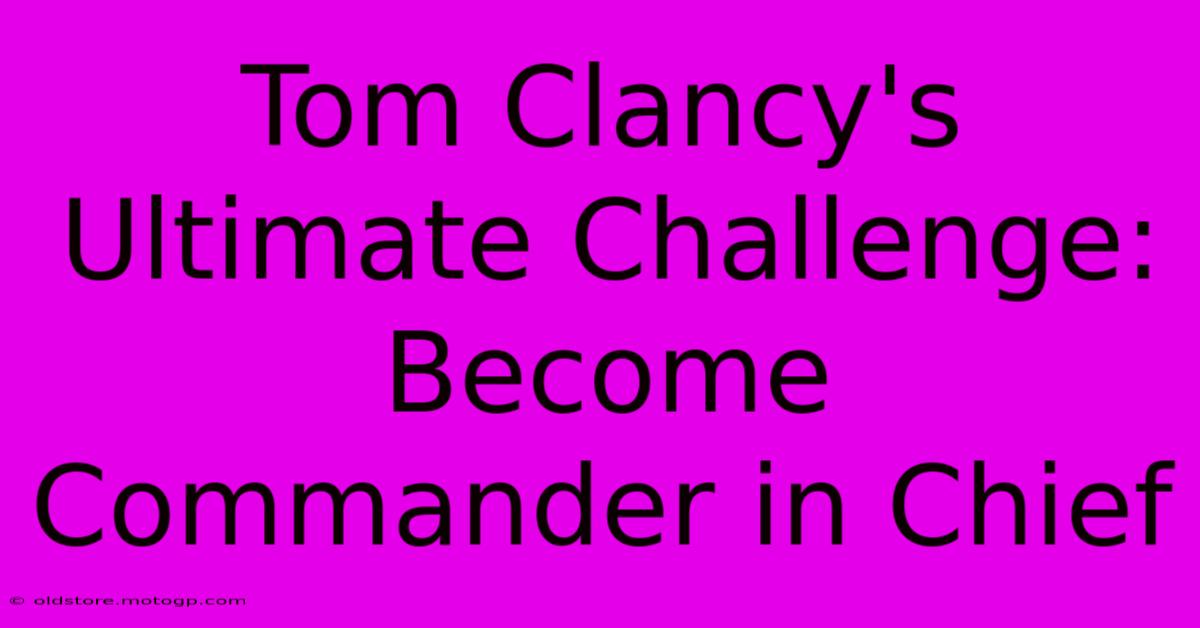 Tom Clancy's Ultimate Challenge: Become Commander In Chief