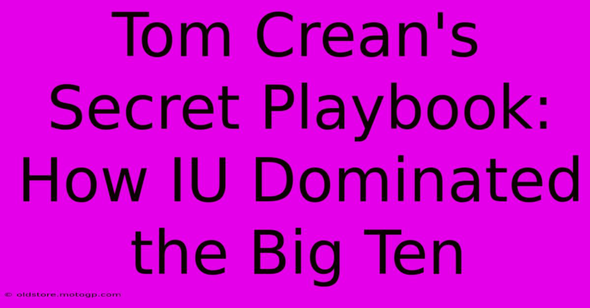 Tom Crean's Secret Playbook: How IU Dominated The Big Ten