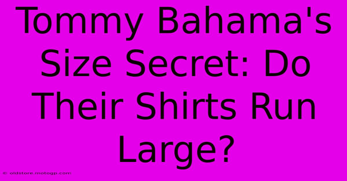 Tommy Bahama's Size Secret: Do Their Shirts Run Large?