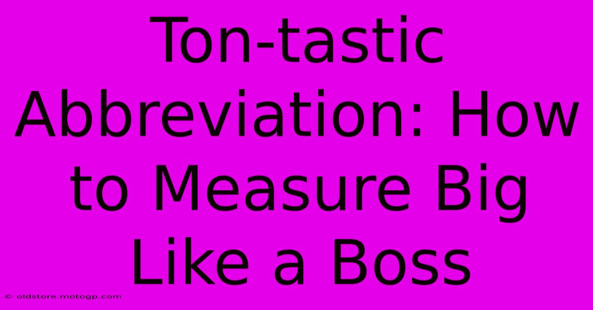 Ton-tastic Abbreviation: How To Measure Big Like A Boss