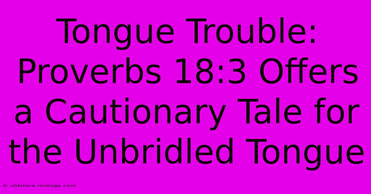 Tongue Trouble: Proverbs 18:3 Offers A Cautionary Tale For The Unbridled Tongue