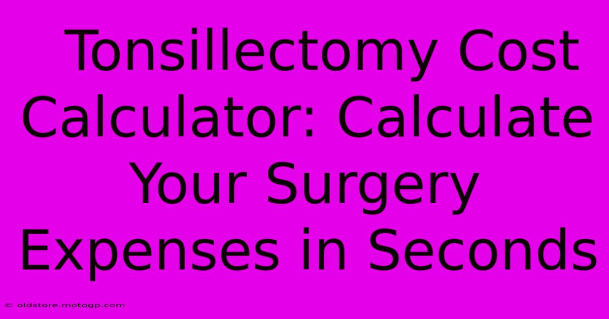  Tonsillectomy Cost Calculator: Calculate Your Surgery Expenses In Seconds