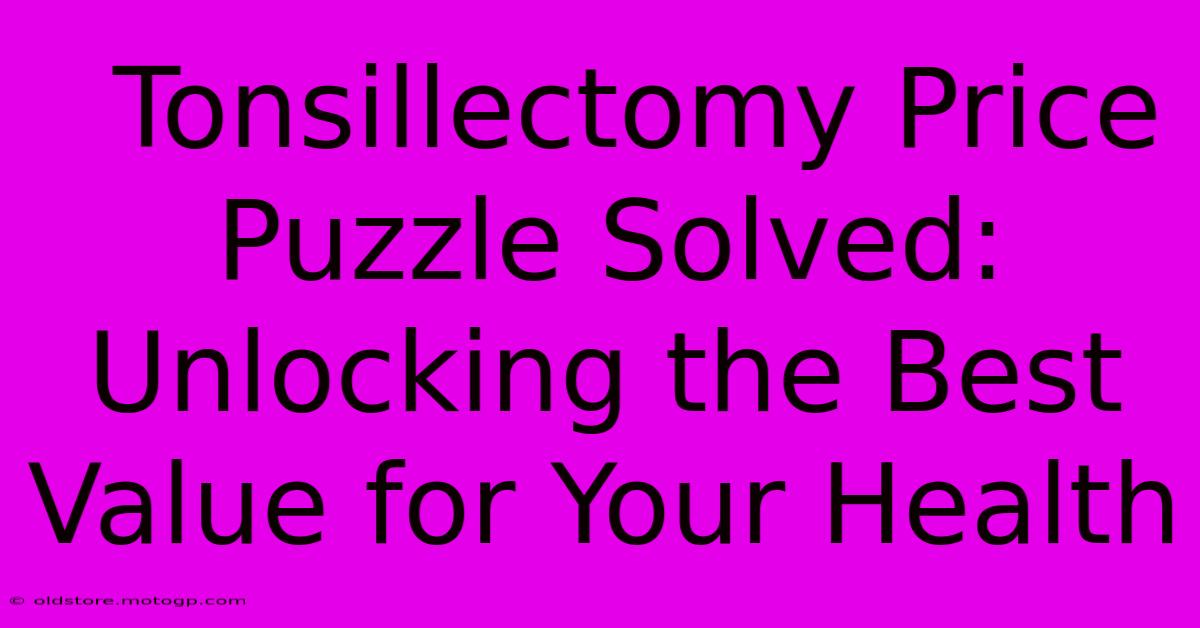  Tonsillectomy Price Puzzle Solved: Unlocking The Best Value For Your Health