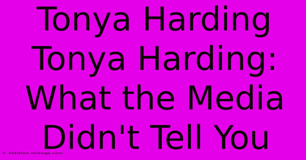 Tonya Harding Tonya Harding: What The Media Didn't Tell You