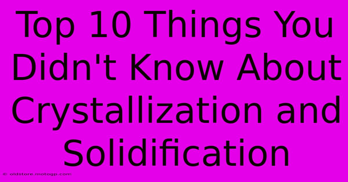 Top 10 Things You Didn't Know About Crystallization And Solidification