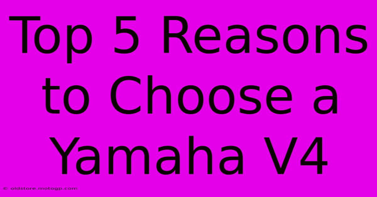 Top 5 Reasons To Choose A Yamaha V4