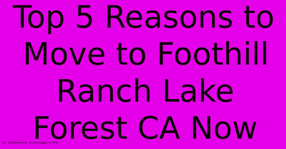 Top 5 Reasons To Move To Foothill Ranch Lake Forest CA Now