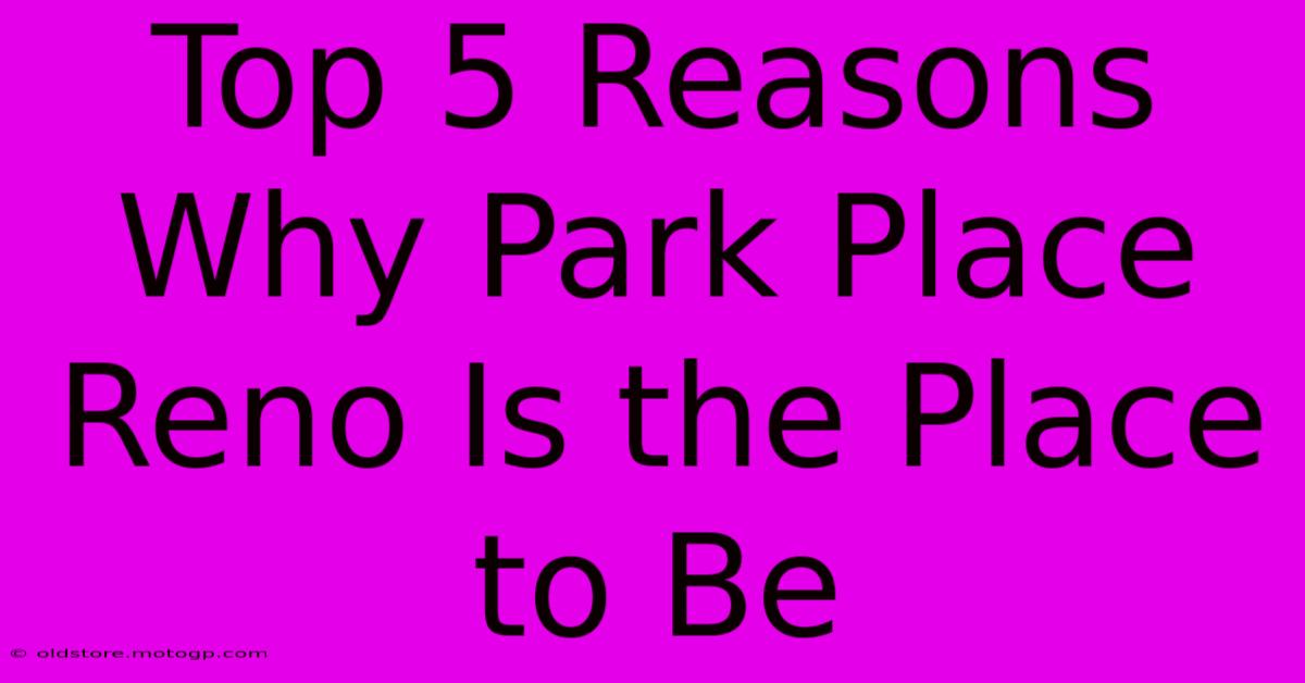 Top 5 Reasons Why Park Place Reno Is The Place To Be