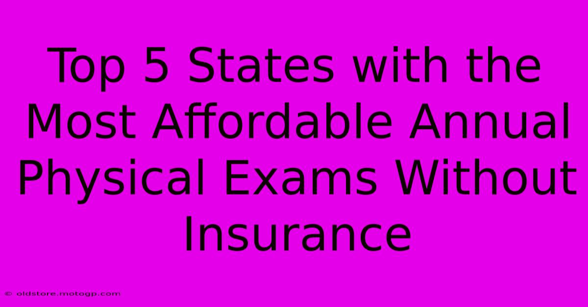 Top 5 States With The Most Affordable Annual Physical Exams Without Insurance