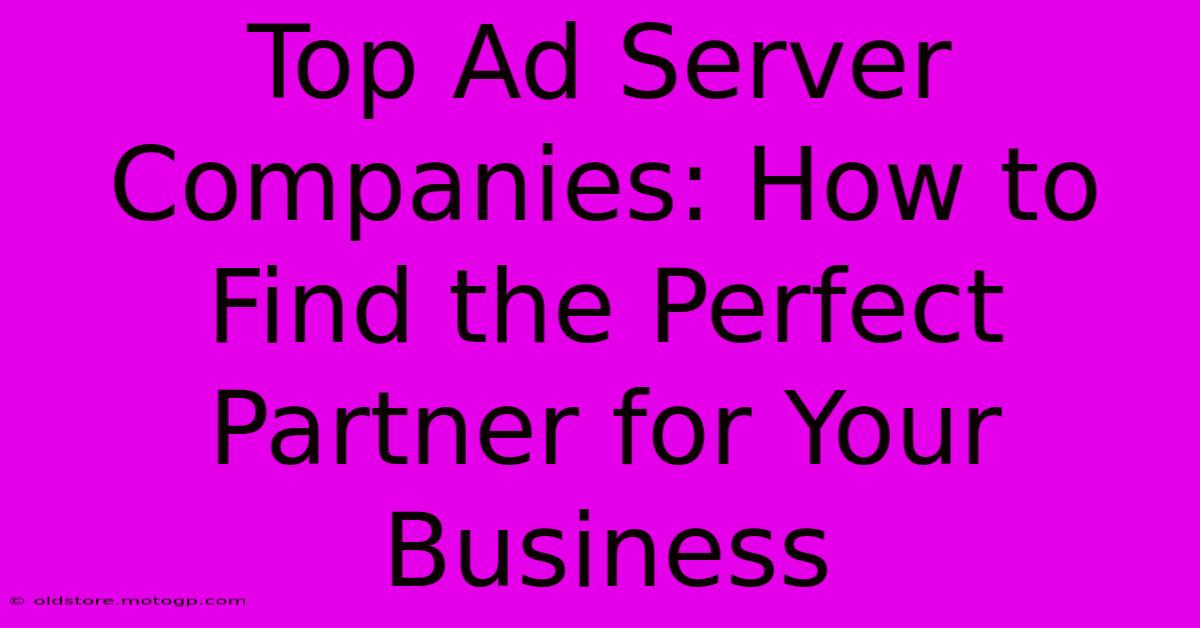 Top Ad Server Companies: How To Find The Perfect Partner For Your Business