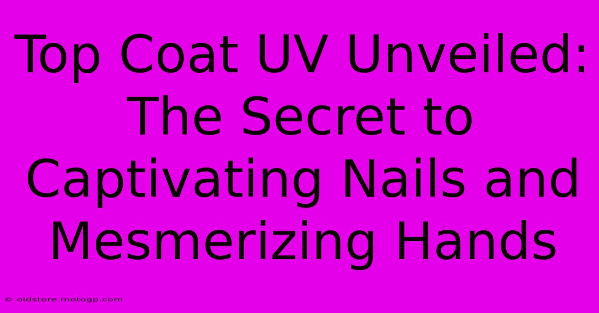 Top Coat UV Unveiled: The Secret To Captivating Nails And Mesmerizing Hands