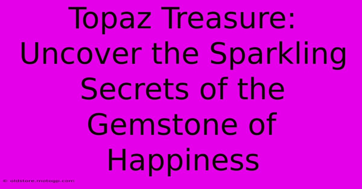 Topaz Treasure: Uncover The Sparkling Secrets Of The Gemstone Of Happiness