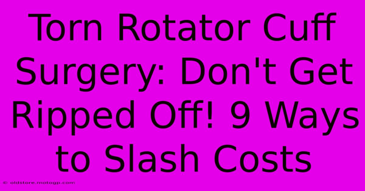 Torn Rotator Cuff Surgery: Don't Get Ripped Off! 9 Ways To Slash Costs