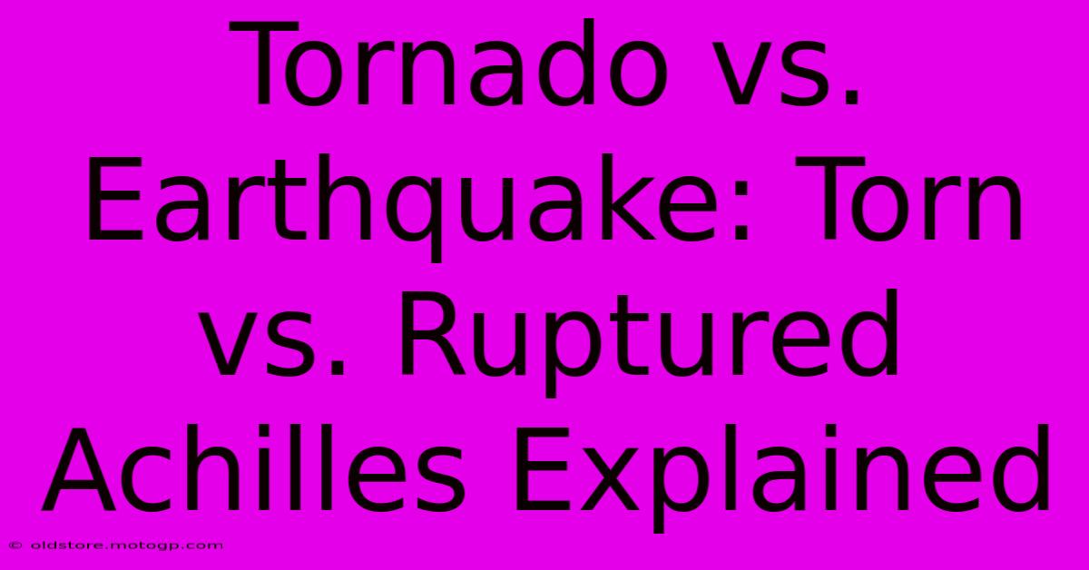 Tornado Vs. Earthquake: Torn Vs. Ruptured Achilles Explained