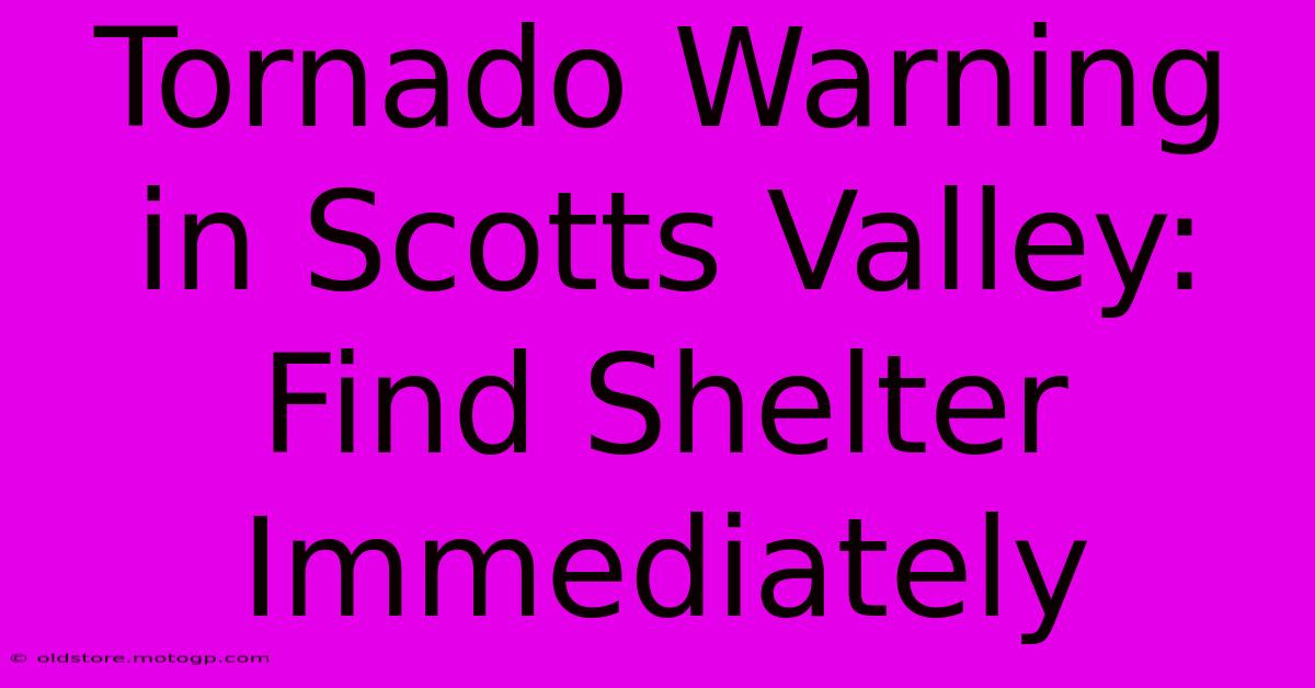 Tornado Warning In Scotts Valley: Find Shelter Immediately