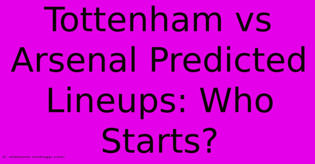 Tottenham Vs Arsenal Predicted Lineups: Who Starts?