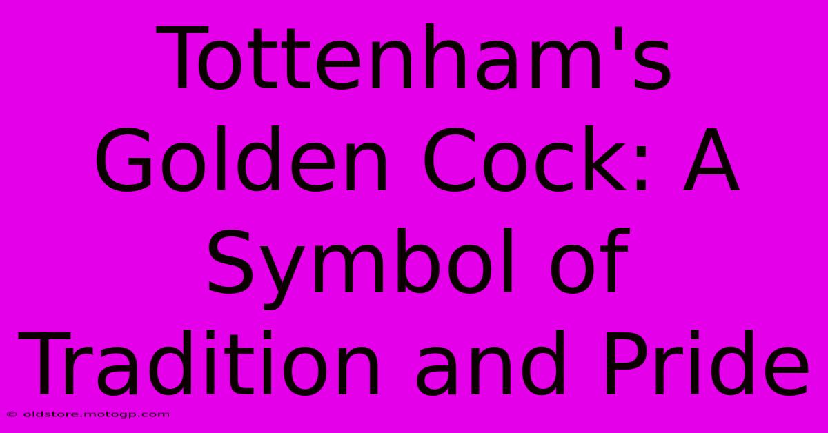 Tottenham's Golden Cock: A Symbol Of Tradition And Pride