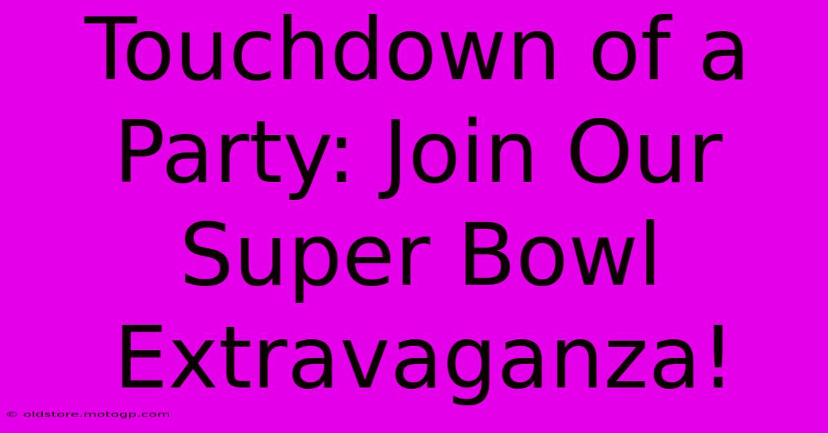 Touchdown Of A Party: Join Our Super Bowl Extravaganza!