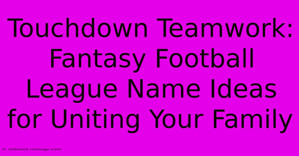 Touchdown Teamwork: Fantasy Football League Name Ideas For Uniting Your Family