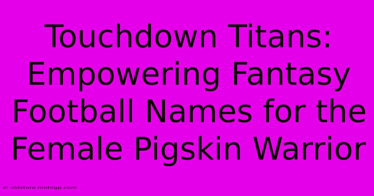 Touchdown Titans: Empowering Fantasy Football Names For The Female Pigskin Warrior