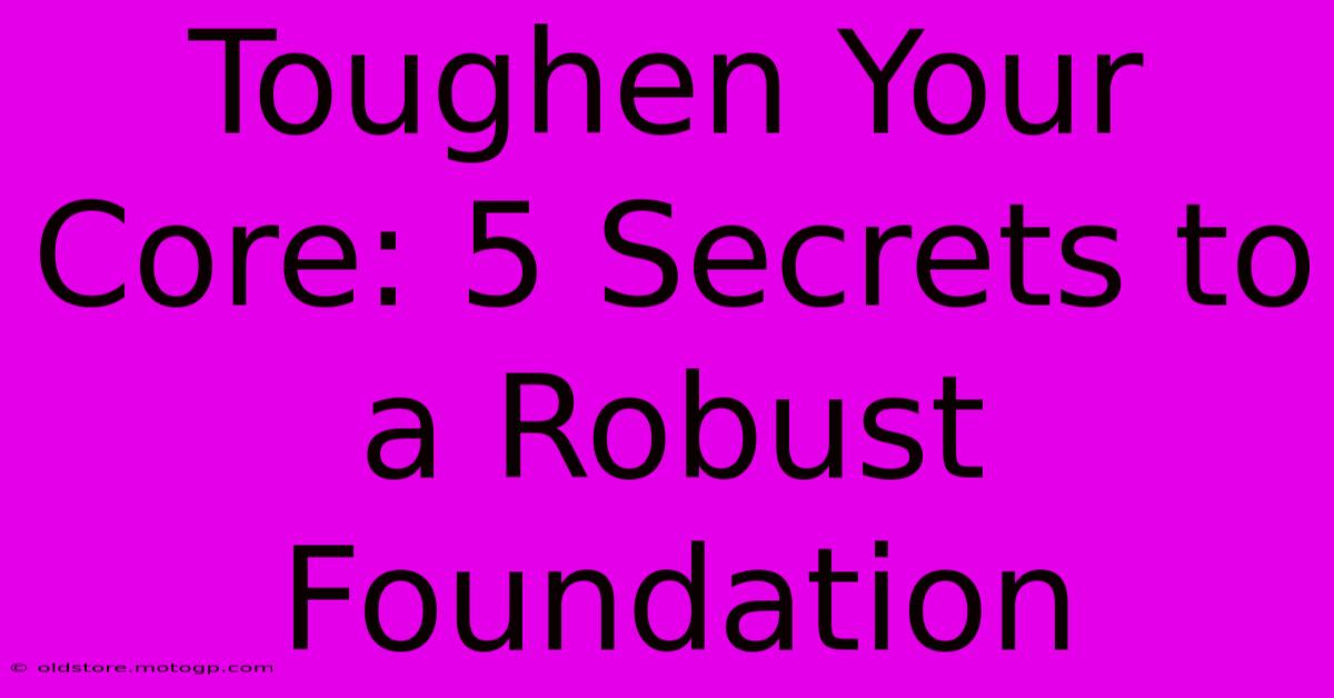 Toughen Your Core: 5 Secrets To A Robust Foundation