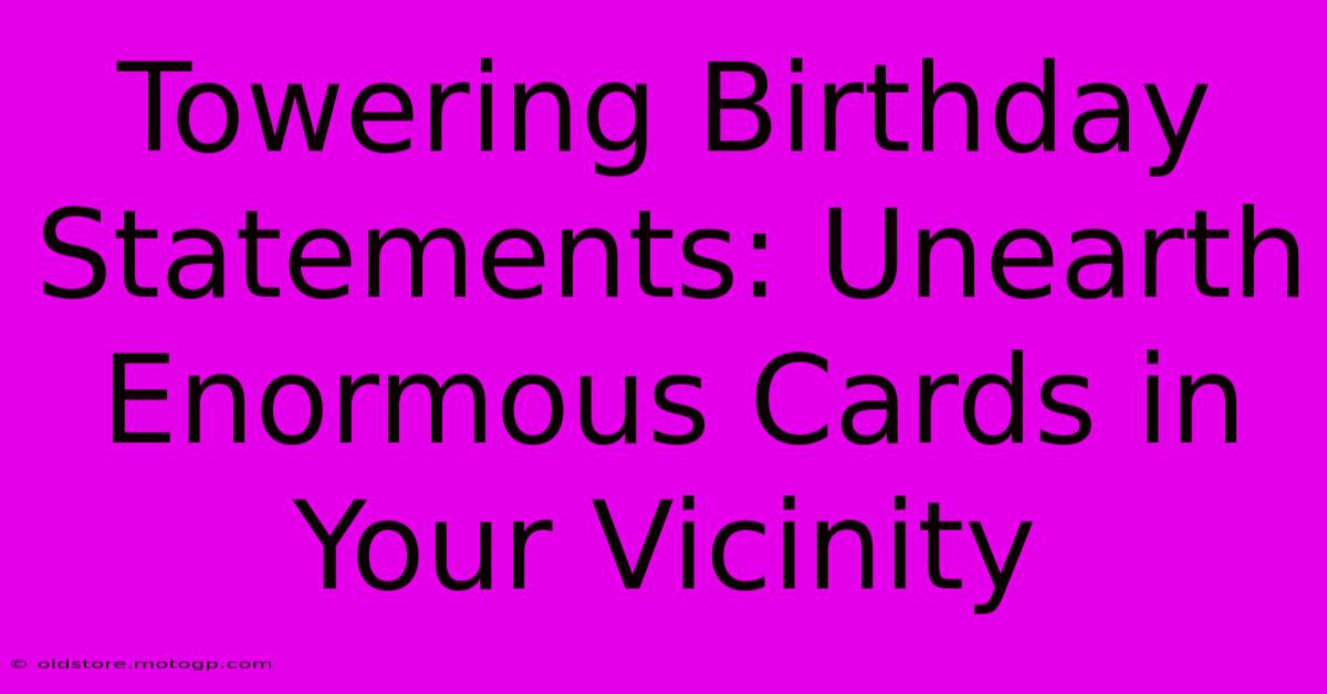 Towering Birthday Statements: Unearth Enormous Cards In Your Vicinity