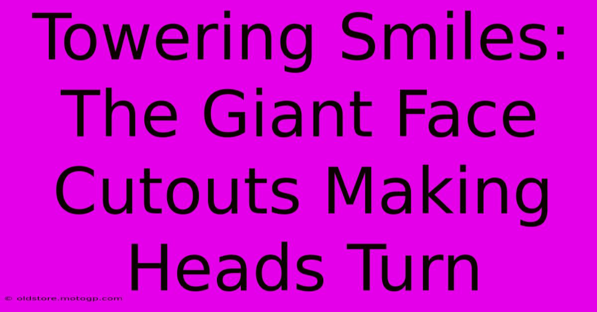 Towering Smiles: The Giant Face Cutouts Making Heads Turn