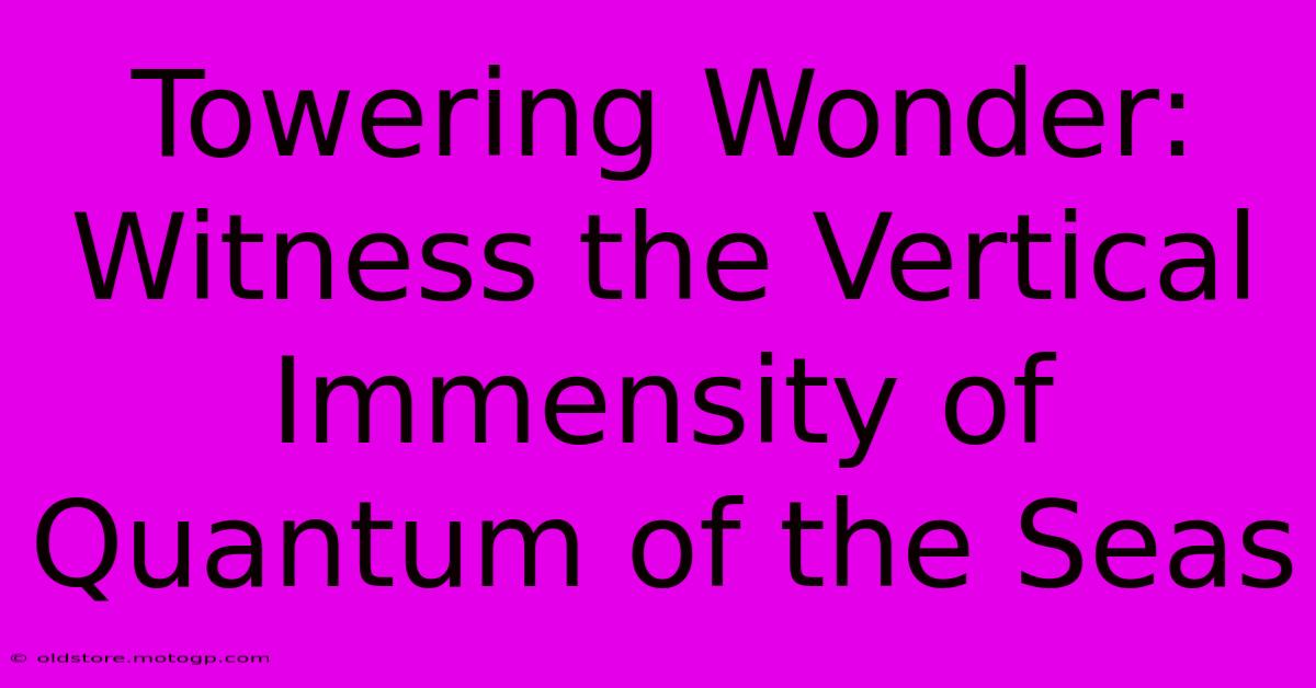 Towering Wonder: Witness The Vertical Immensity Of Quantum Of The Seas
