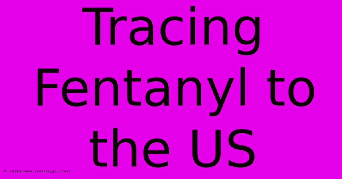 Tracing Fentanyl To The US