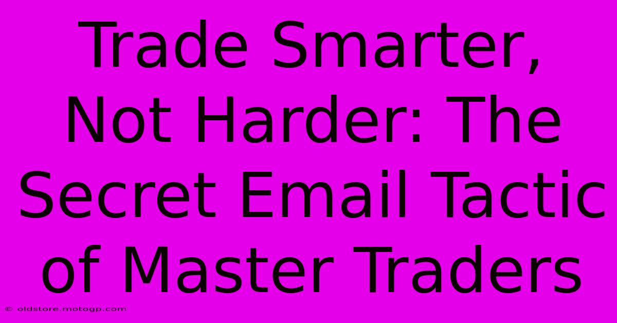 Trade Smarter, Not Harder: The Secret Email Tactic Of Master Traders