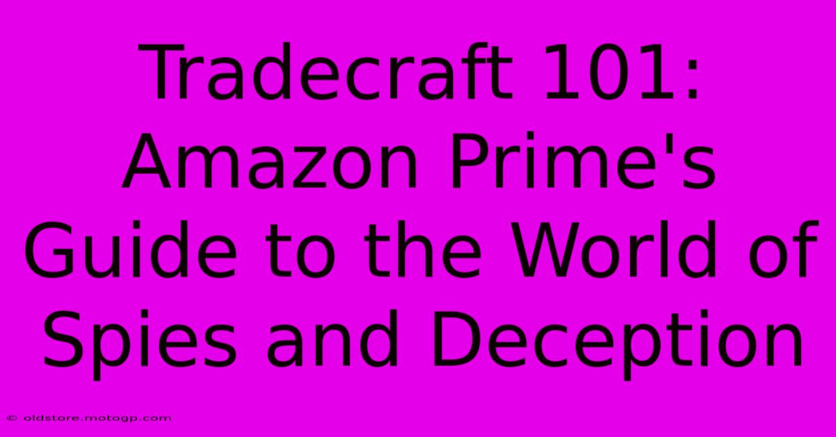 Tradecraft 101: Amazon Prime's Guide To The World Of Spies And Deception